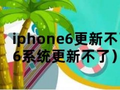iphone6更新不了系统（苹果6系统更新不了）